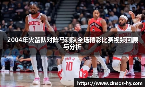 悟空体育2004年火箭队对阵马刺队全场精彩比赛视频回顾与分析