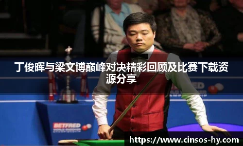 悟空体育丁俊晖与梁文博巅峰对决精彩回顾及比赛下载资源分享