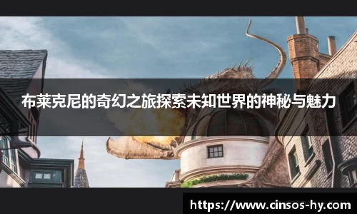 悟空体育布莱克尼的奇幻之旅探索未知世界的神秘与魅力